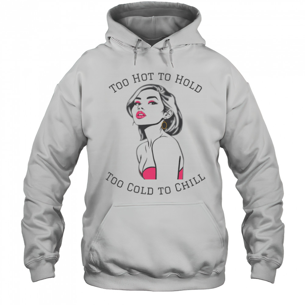 Too Hot To Hold Too Cold To Chill girl sexy shirt Hoodie