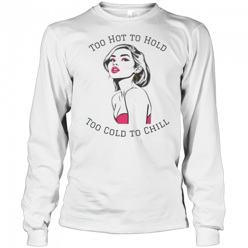 Too Hot To Hold Too Cold To Chill girl sexy shirt Long Sleeved