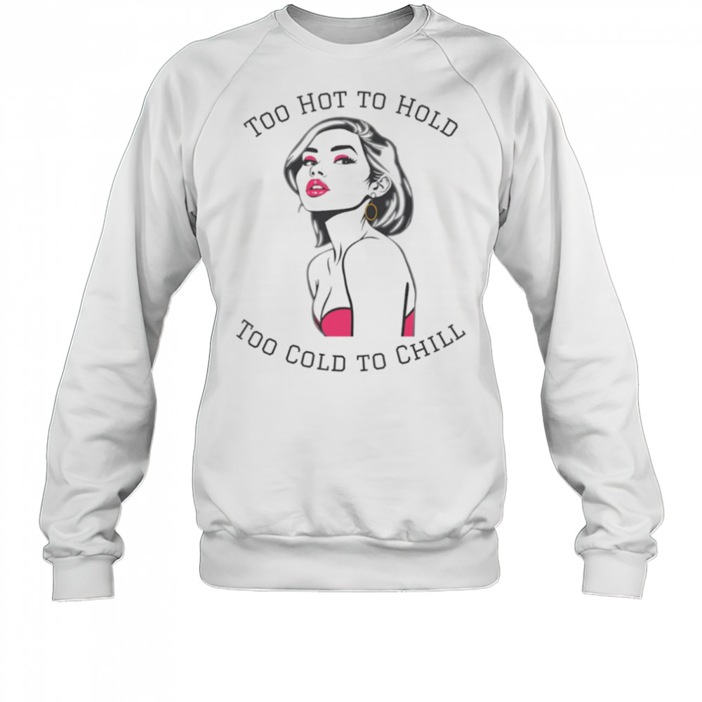 Too Hot To Hold Too Cold To Chill girl sexy shirt Sweatshirt