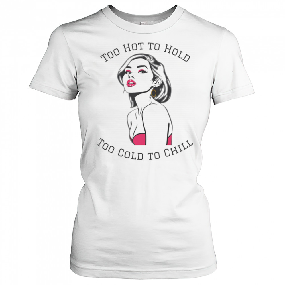 Too Hot To Hold Too Cold To Chill girl sexy shirt Women's T-shirt