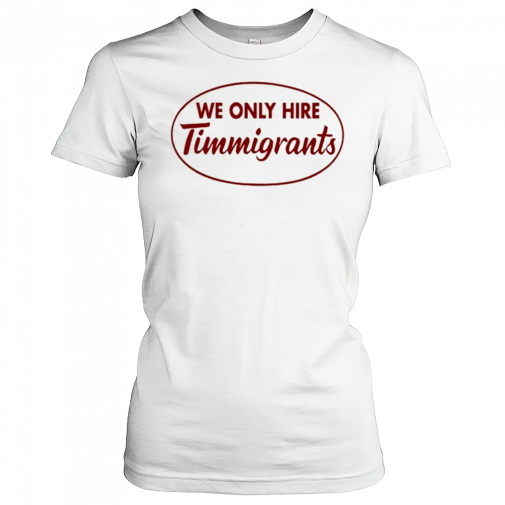 We Only Hire Timmigrants shirt Women's T-shirt