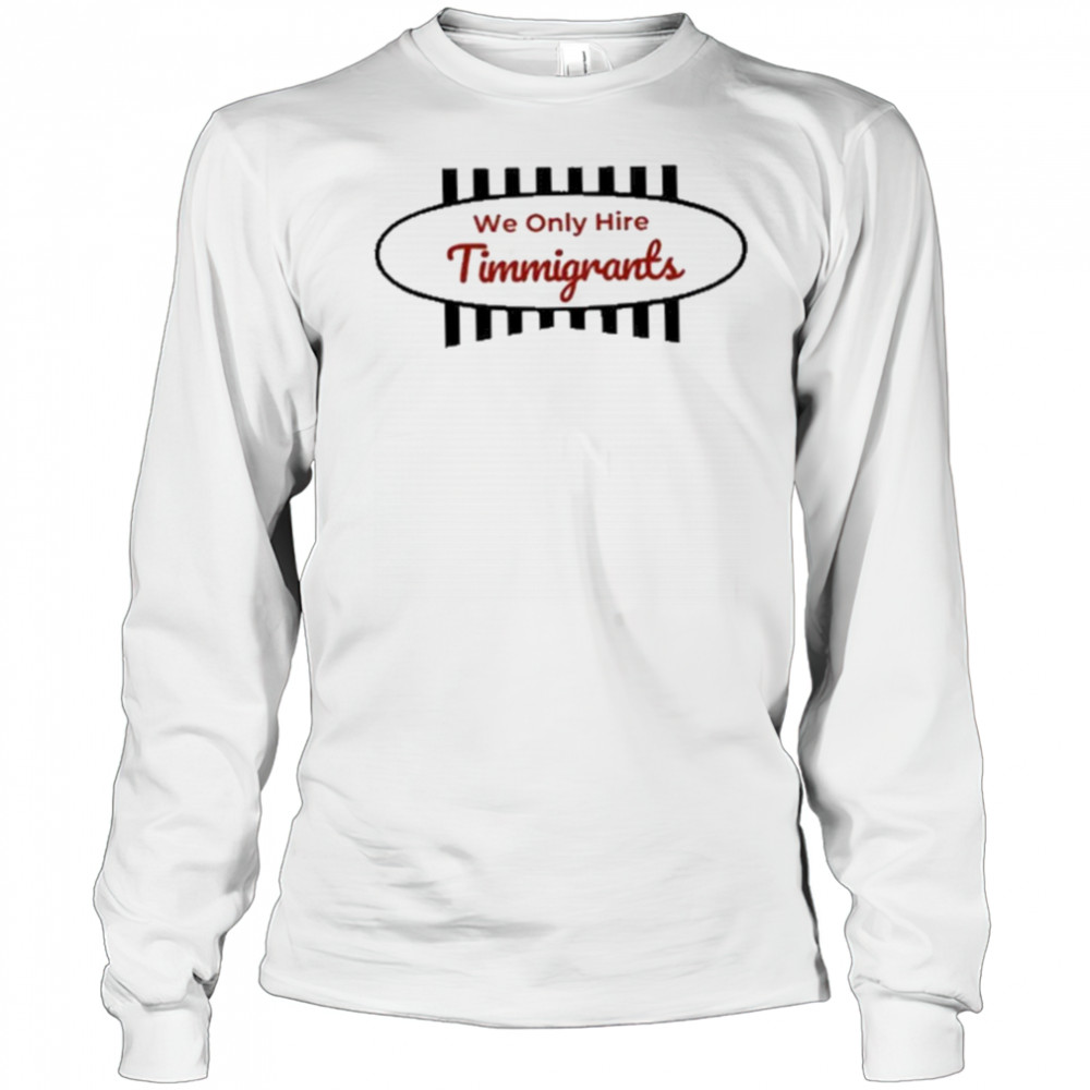 We Only Hire Timmigrants T-Shirt Long Sleeved