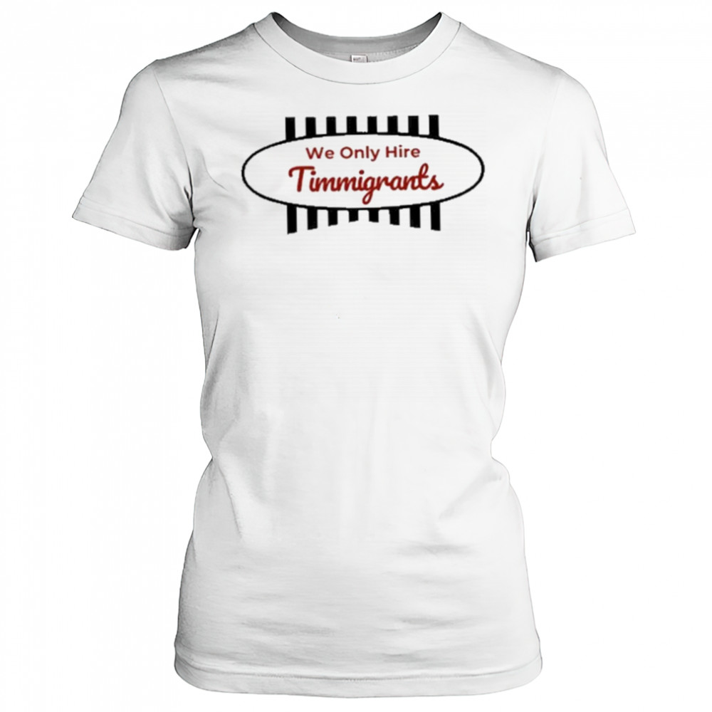 We Only Hire Timmigrants T-Shirt Women's T-shirt