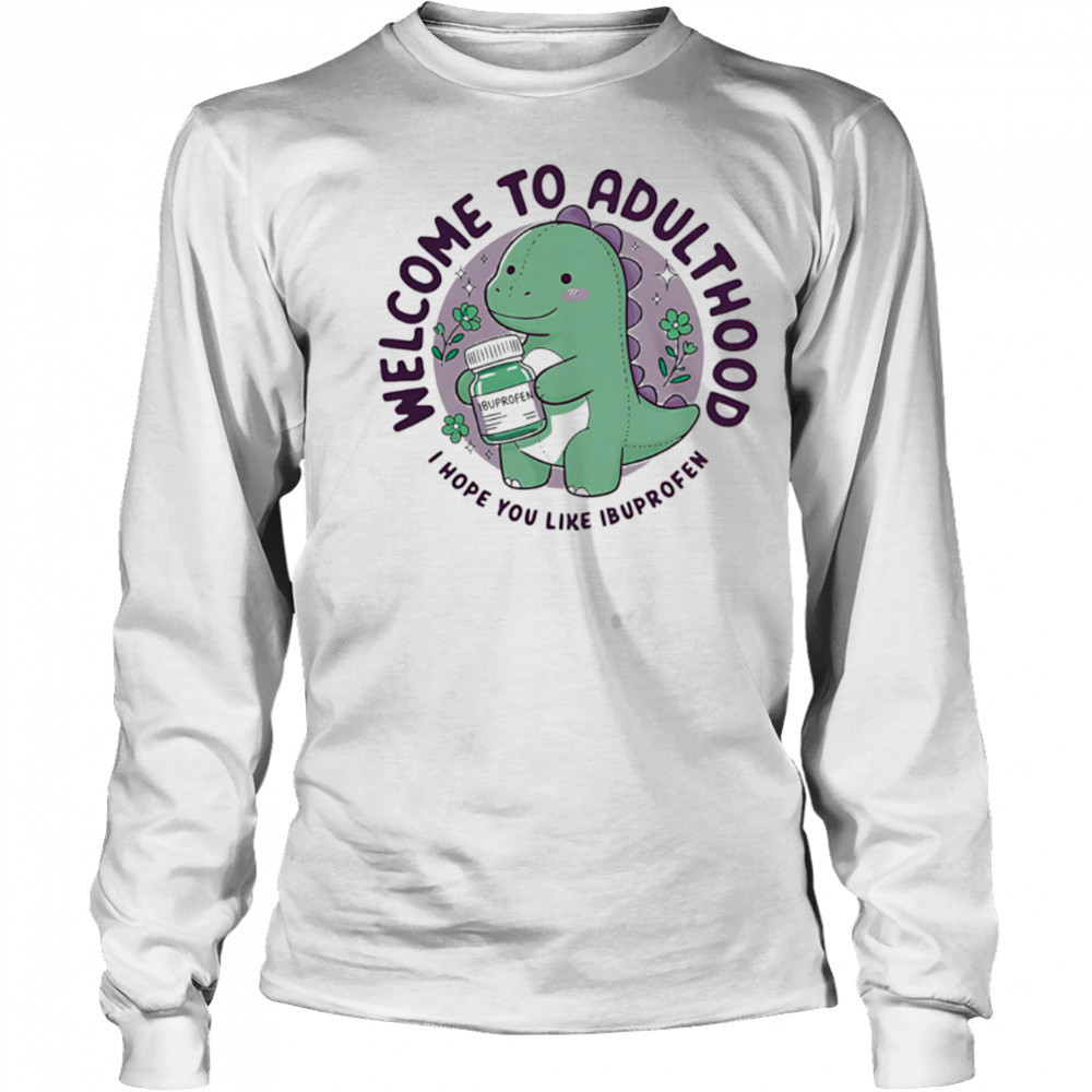 Welcome to adulthood I hope you like ibuprofen dino shirt Long Sleeved