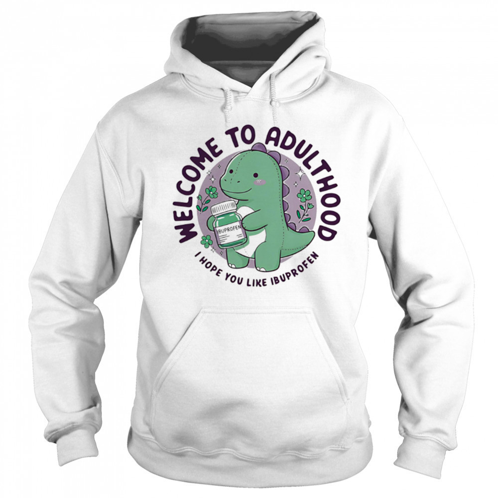 Welcome to adulthood I hope you like ibuprofen dino shirt Sweatshirt