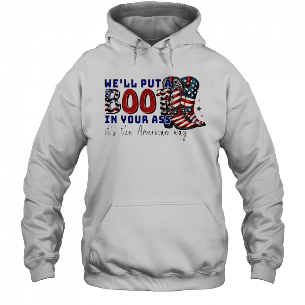 We’ll Put A Boot In Your Ass It’s The American Way T-Shirt Hoodie