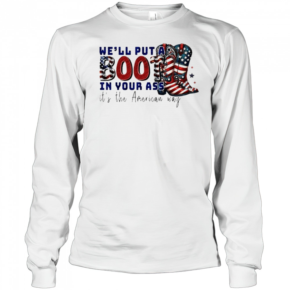 We’ll Put A Boot In Your Ass It’s The American Way T-Shirt Long Sleeved
