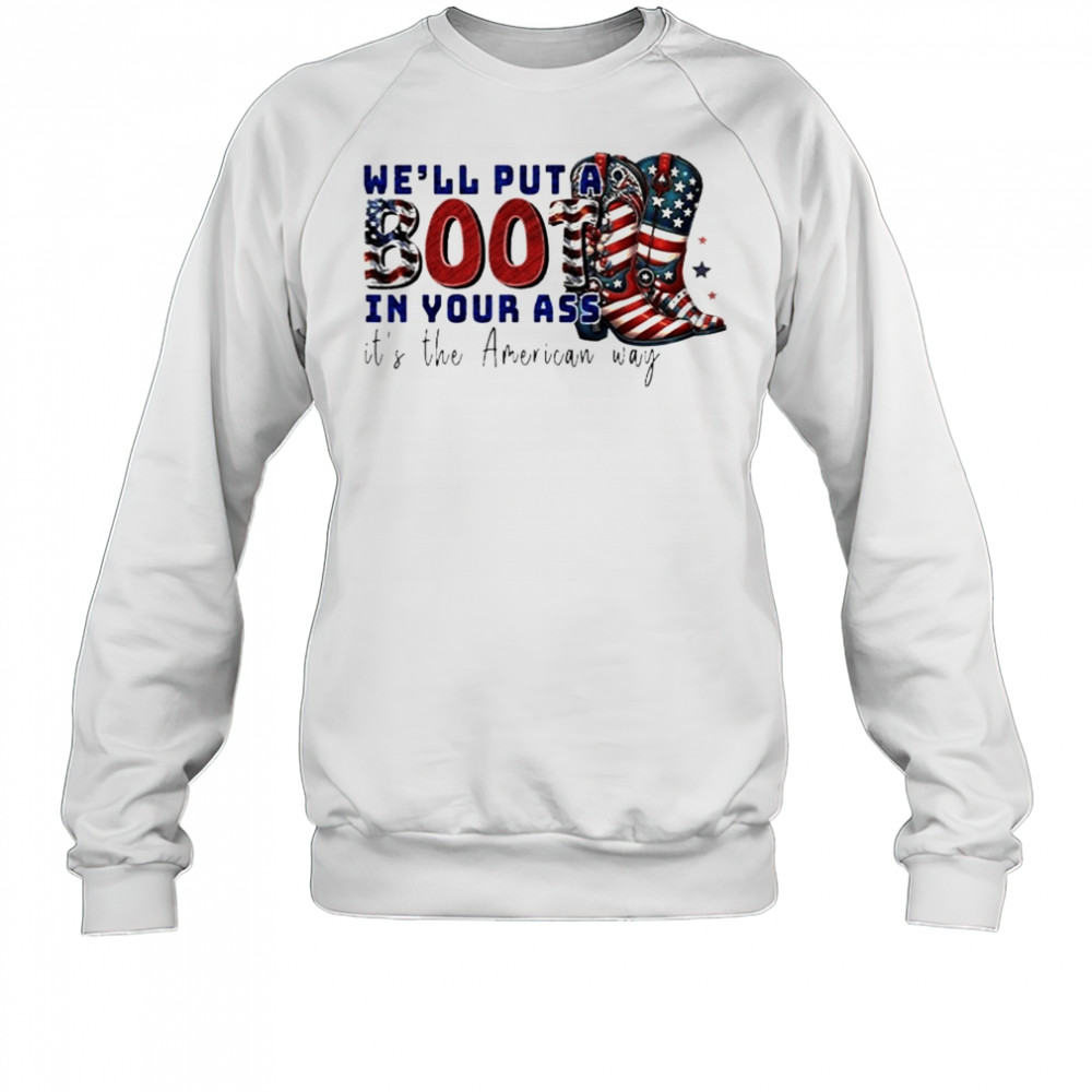 We’ll Put A Boot In Your Ass It’s The American Way T-Shirt Sweatshirt