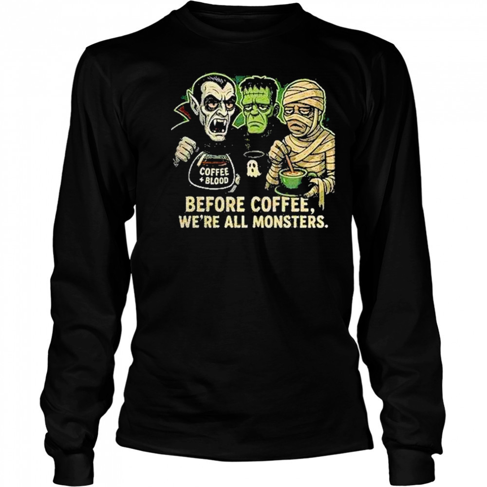 Before Coffee Were All Monsters Shirt Long Sleeved