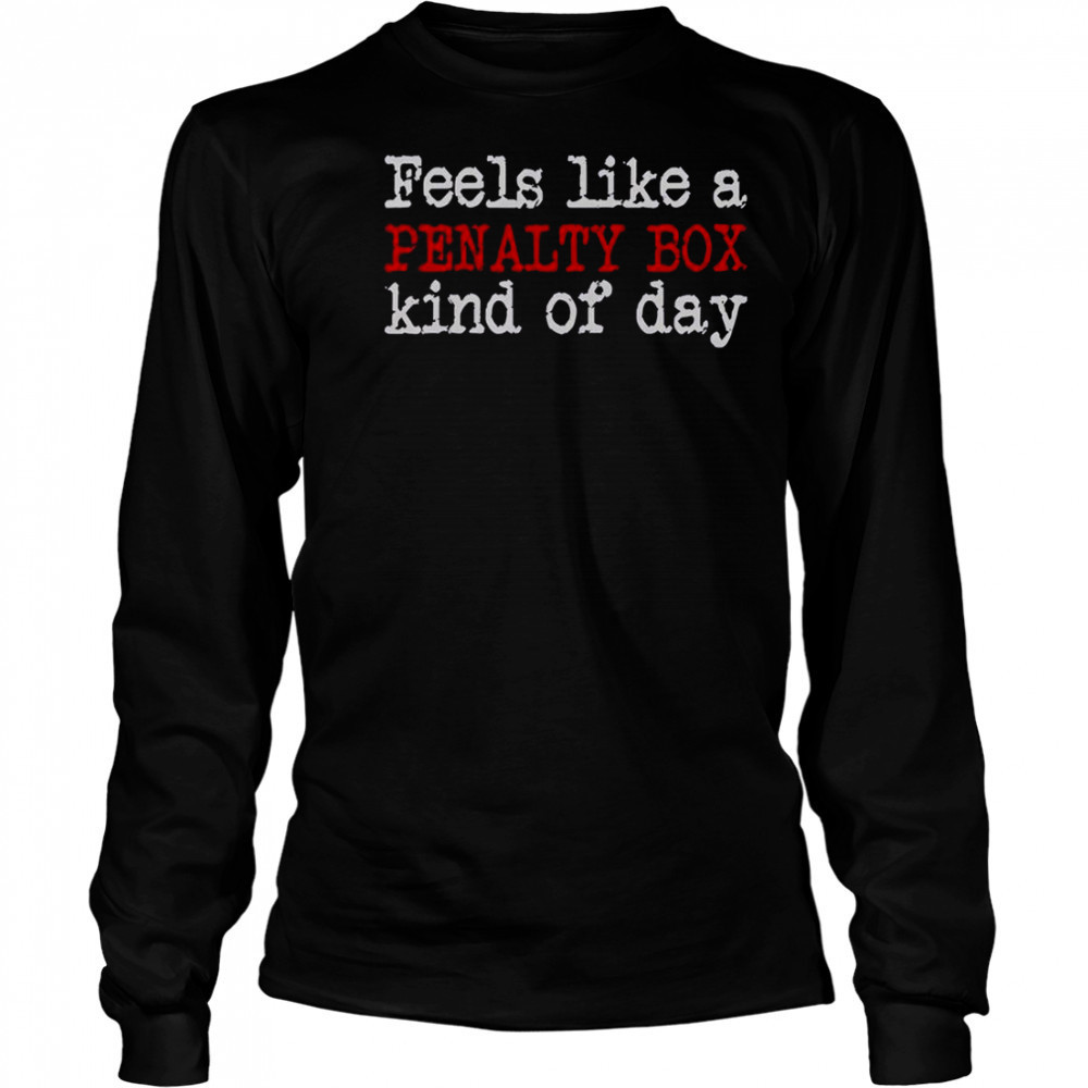 Feels Like A Penalty Box Kind Of Day T-Shirt Long Sleeved