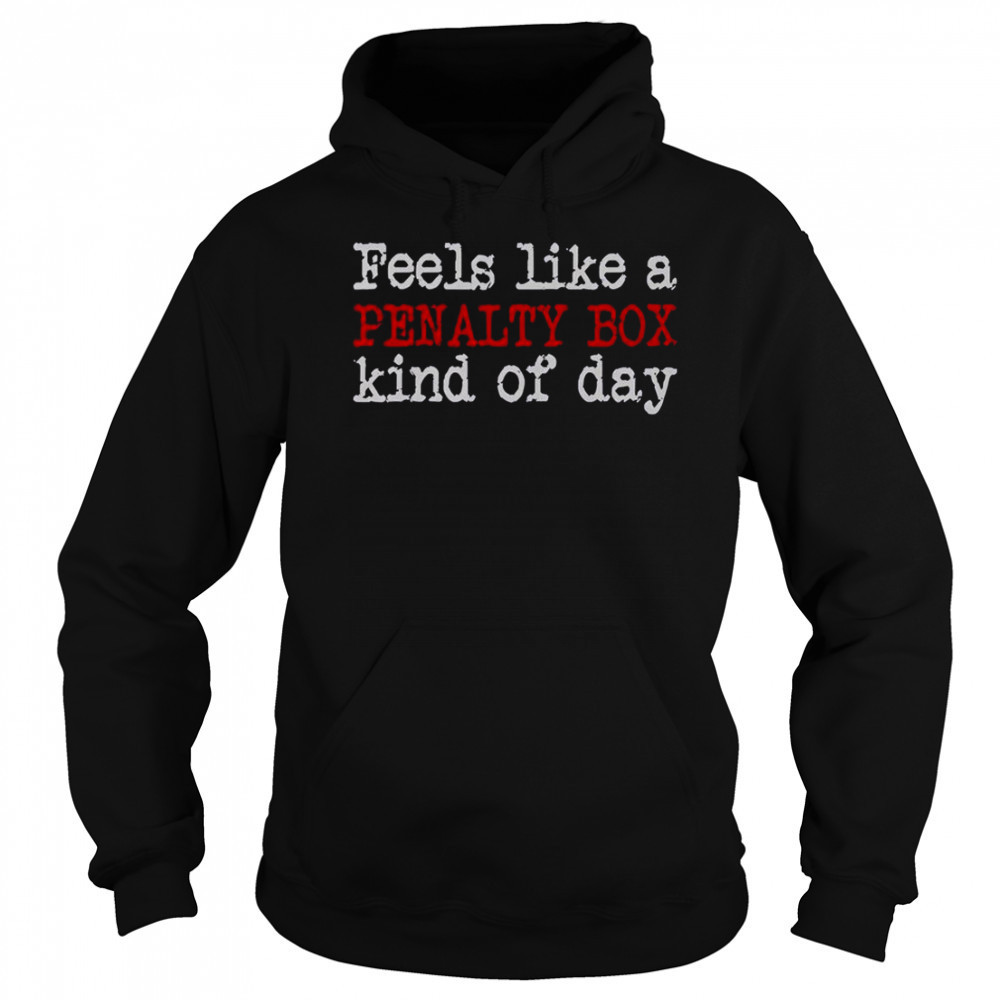 Feels Like A Penalty Box Kind Of Day T-Shirt Sweatshirt