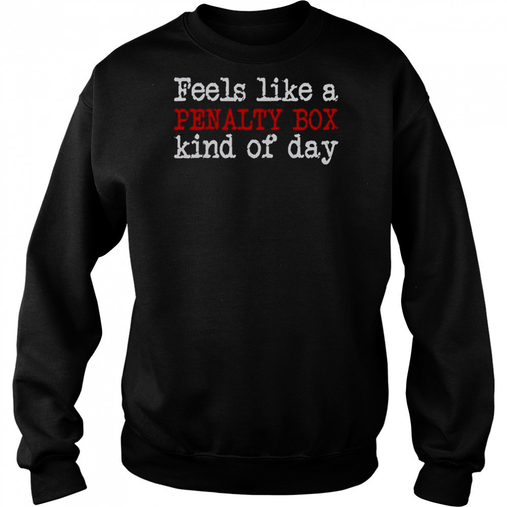 Feels Like A Penalty Box Kind Of Day T-Shirt Hoodie