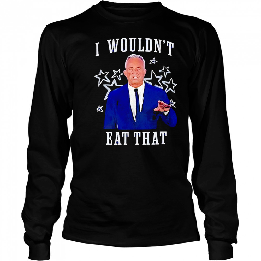 Rfk Jr I Wouldnt Eat That Shirt Long Sleeved