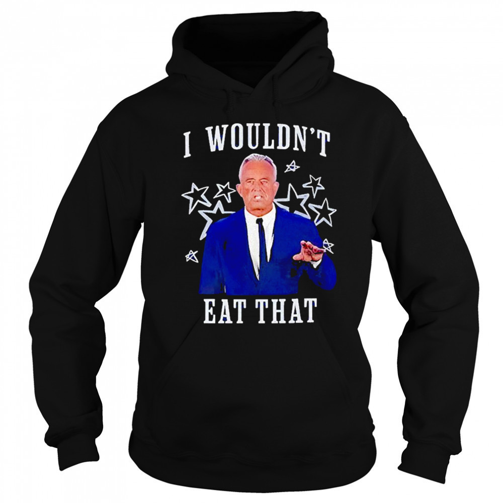 Rfk Jr I Wouldnt Eat That Shirt Sweatshirt