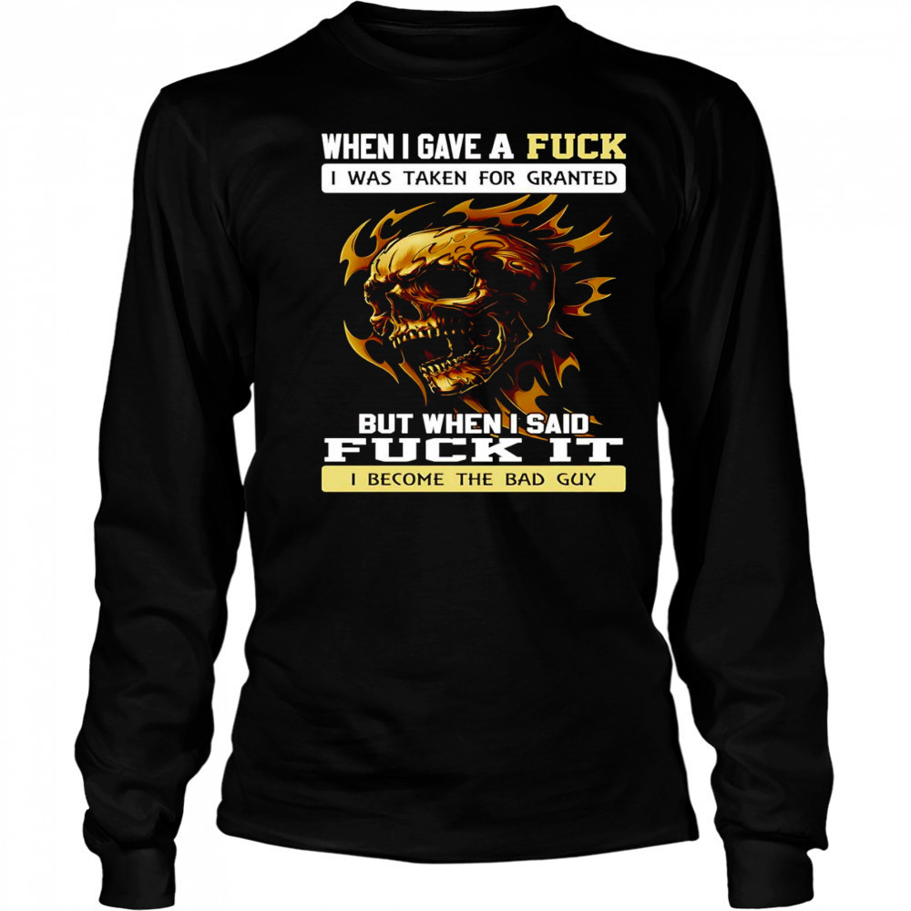 Skull when I gave a fuck I was taken for granted but when I said fuck it shirt Long Sleeved