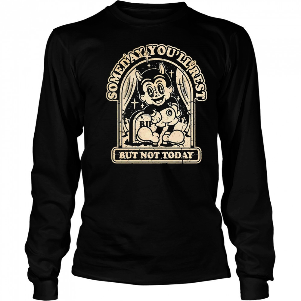 Someday you’ll rest but not today shirt Long Sleeved
