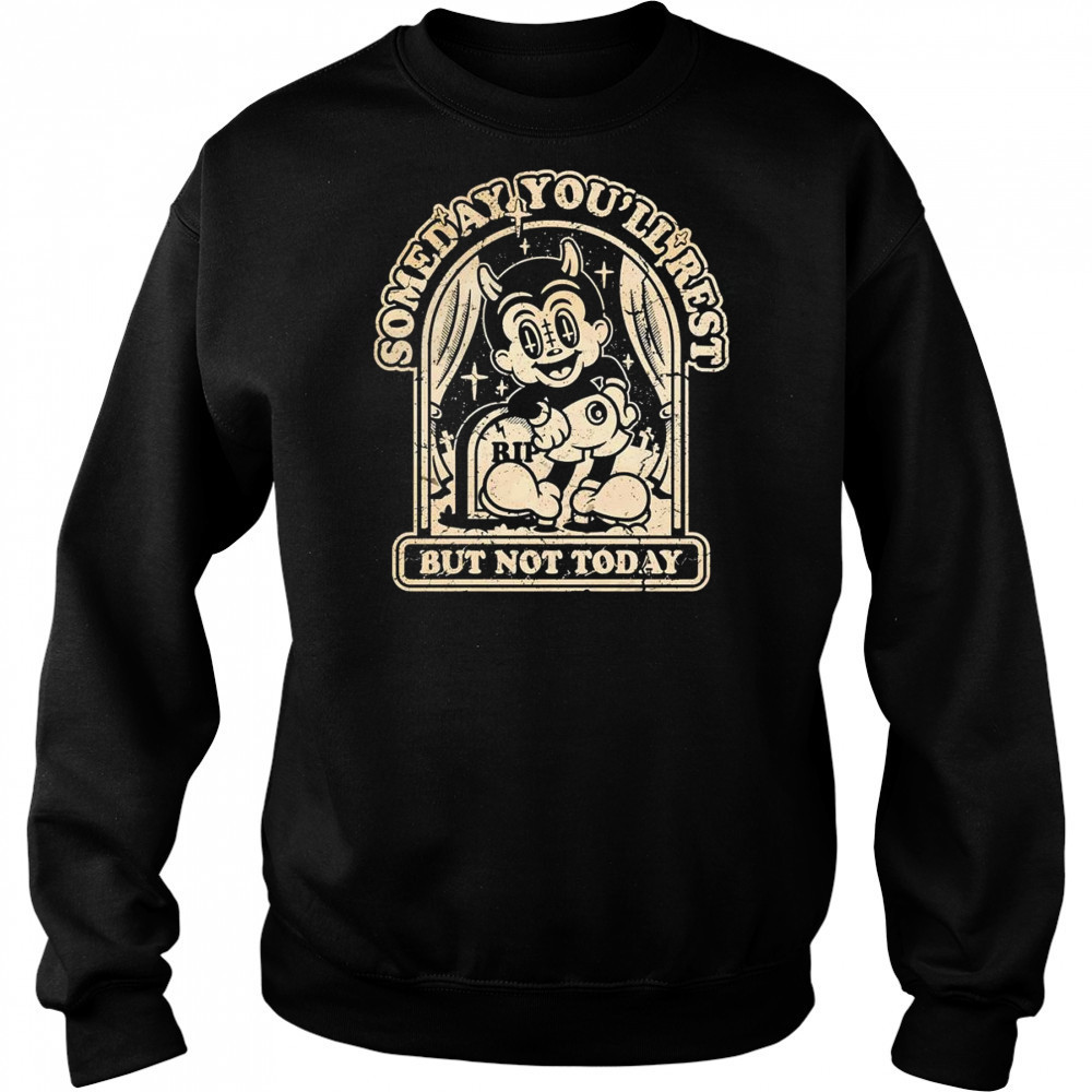 Someday you’ll rest but not today shirt Hoodie