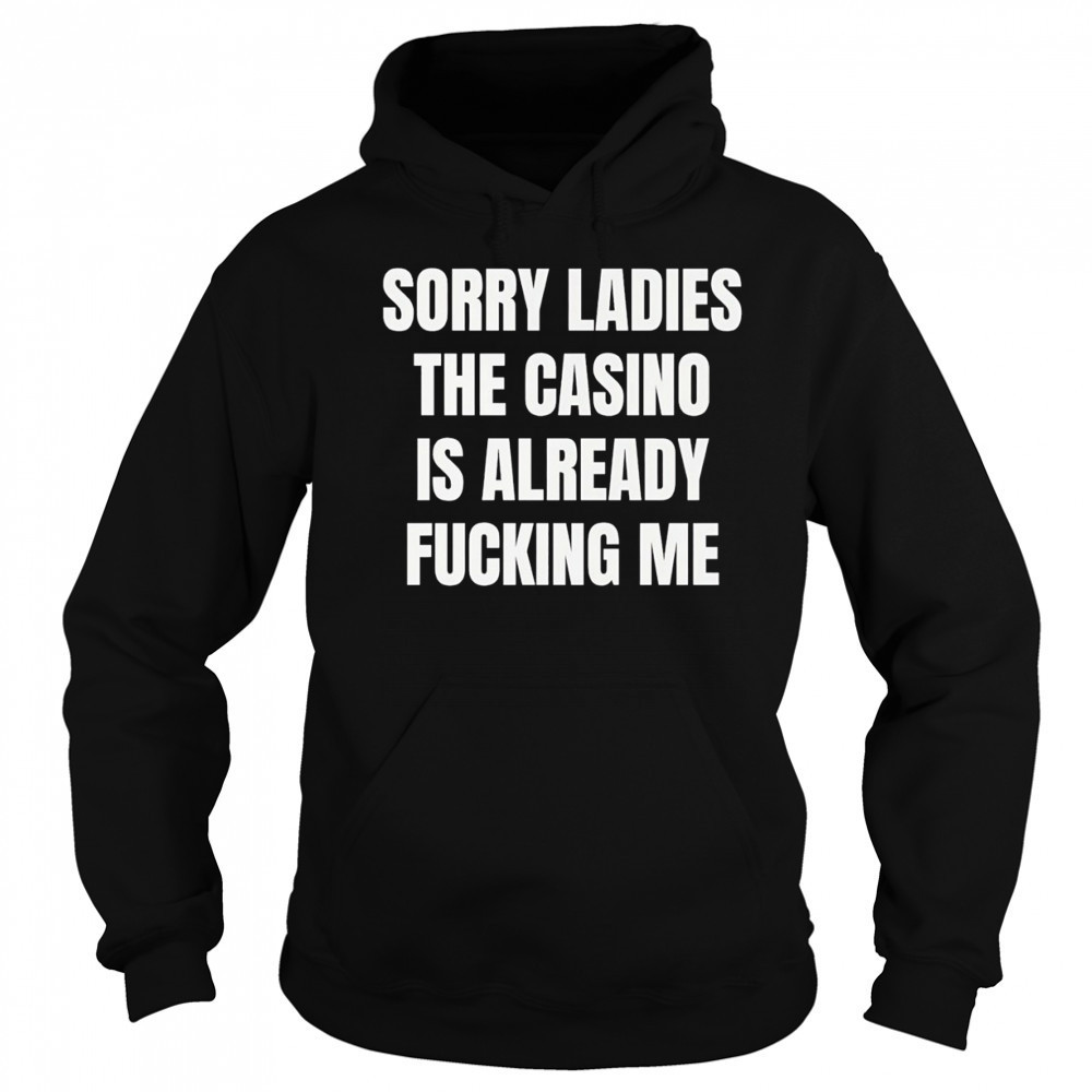 Sorry Ladies the casino is already fucking me funny shirt Sweatshirt