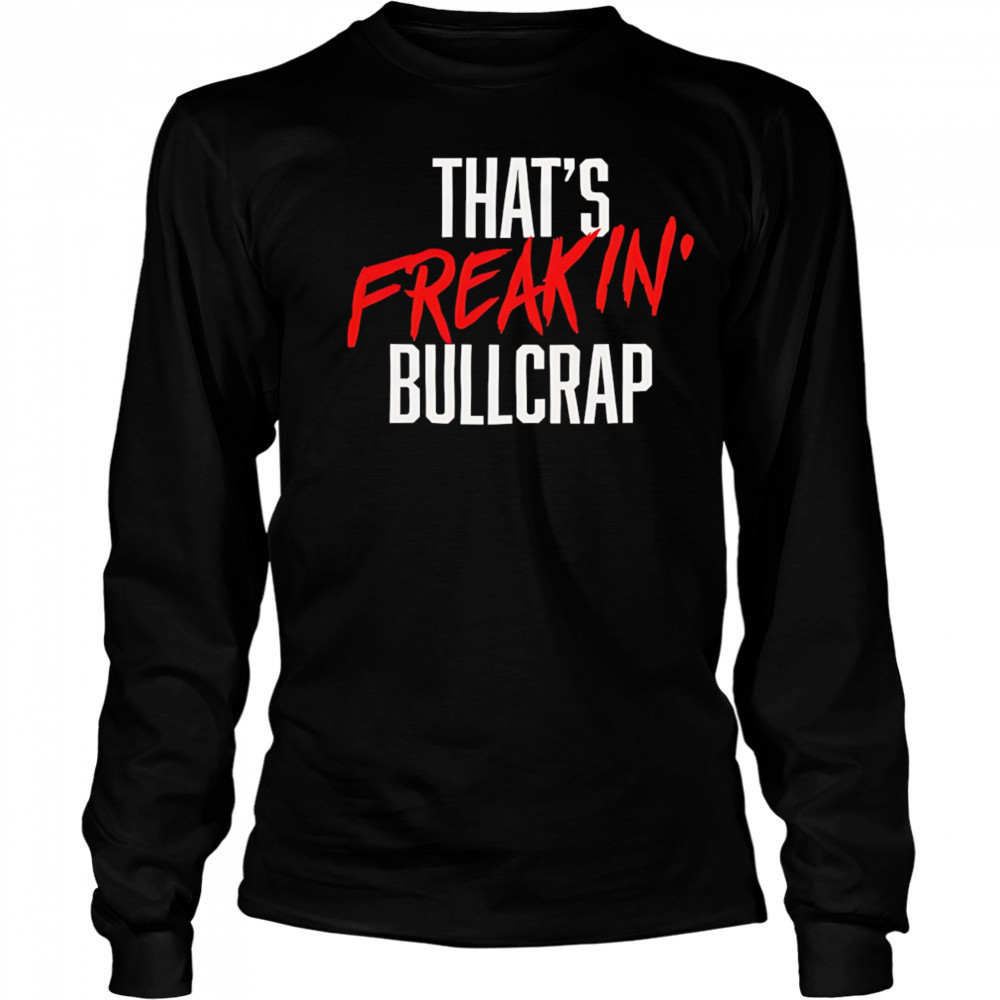 That’s freakin’ bullcrap shirt Long Sleeved