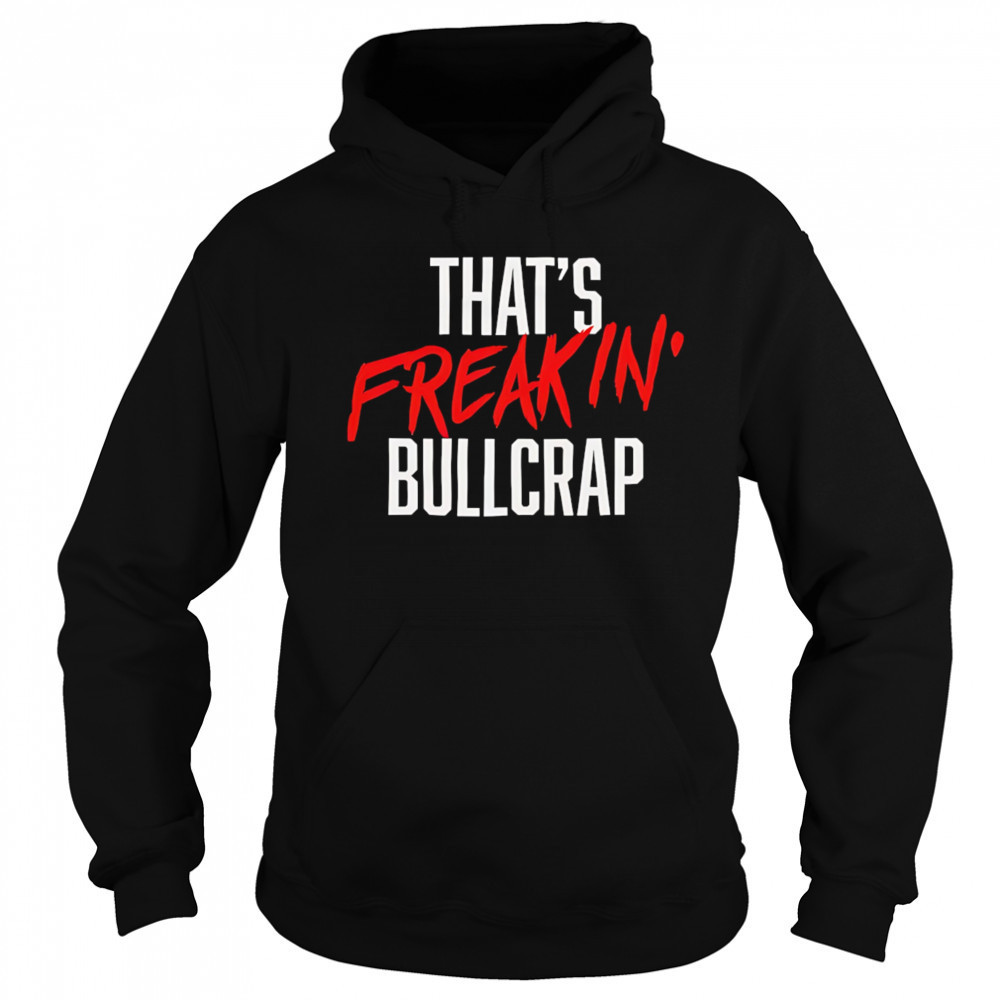 That’s freakin’ bullcrap shirt Sweatshirt