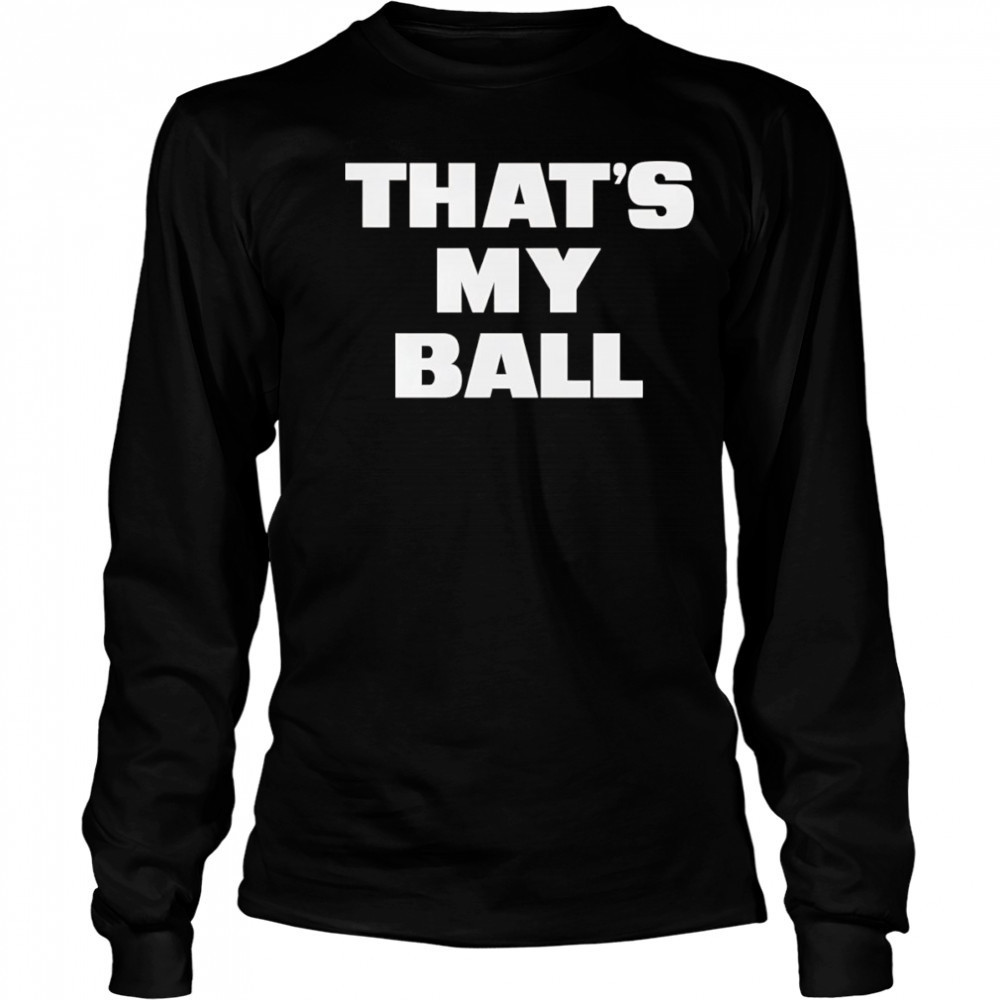 That’s my ball shirt Long Sleeved