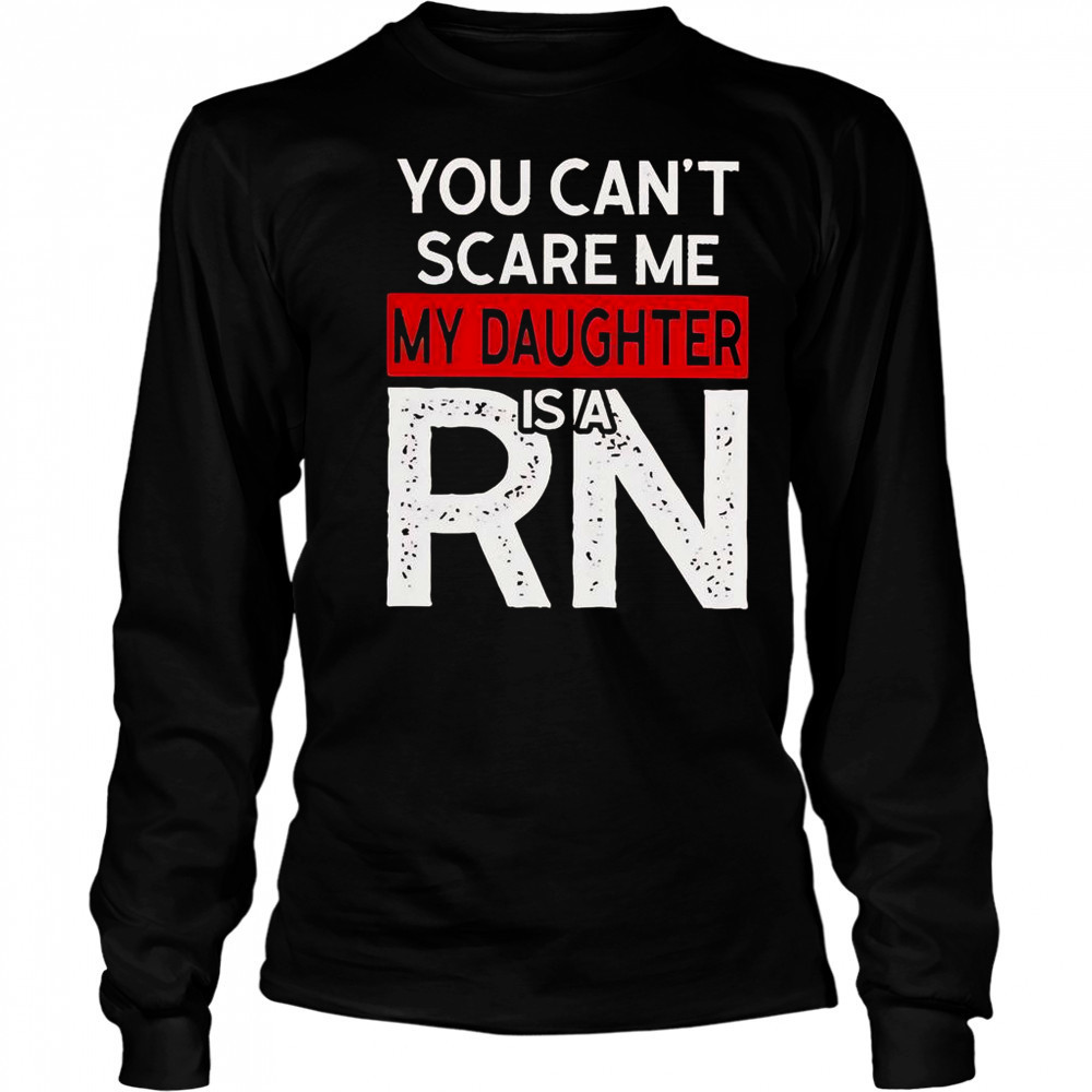 You Can’t Scare Me My Daughter Is A RN T-Shirt Long Sleeved