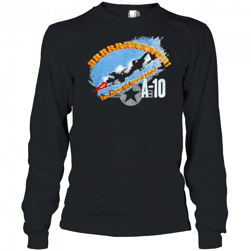 A 10 Brrrt You Have To Heard This Shirt Long Sleeved