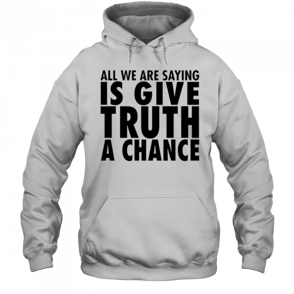 All we are saying is give truth a chance shirt Hoodie