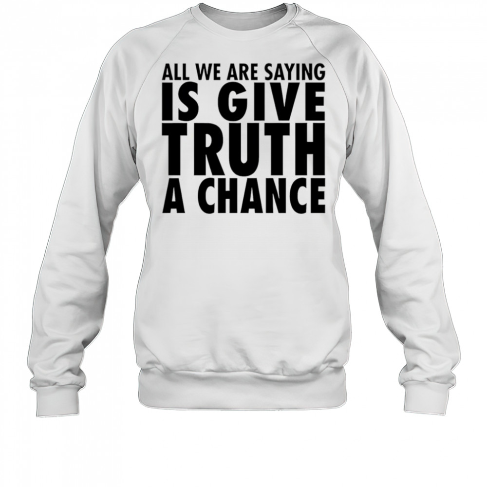 All we are saying is give truth a chance shirt Sweatshirt