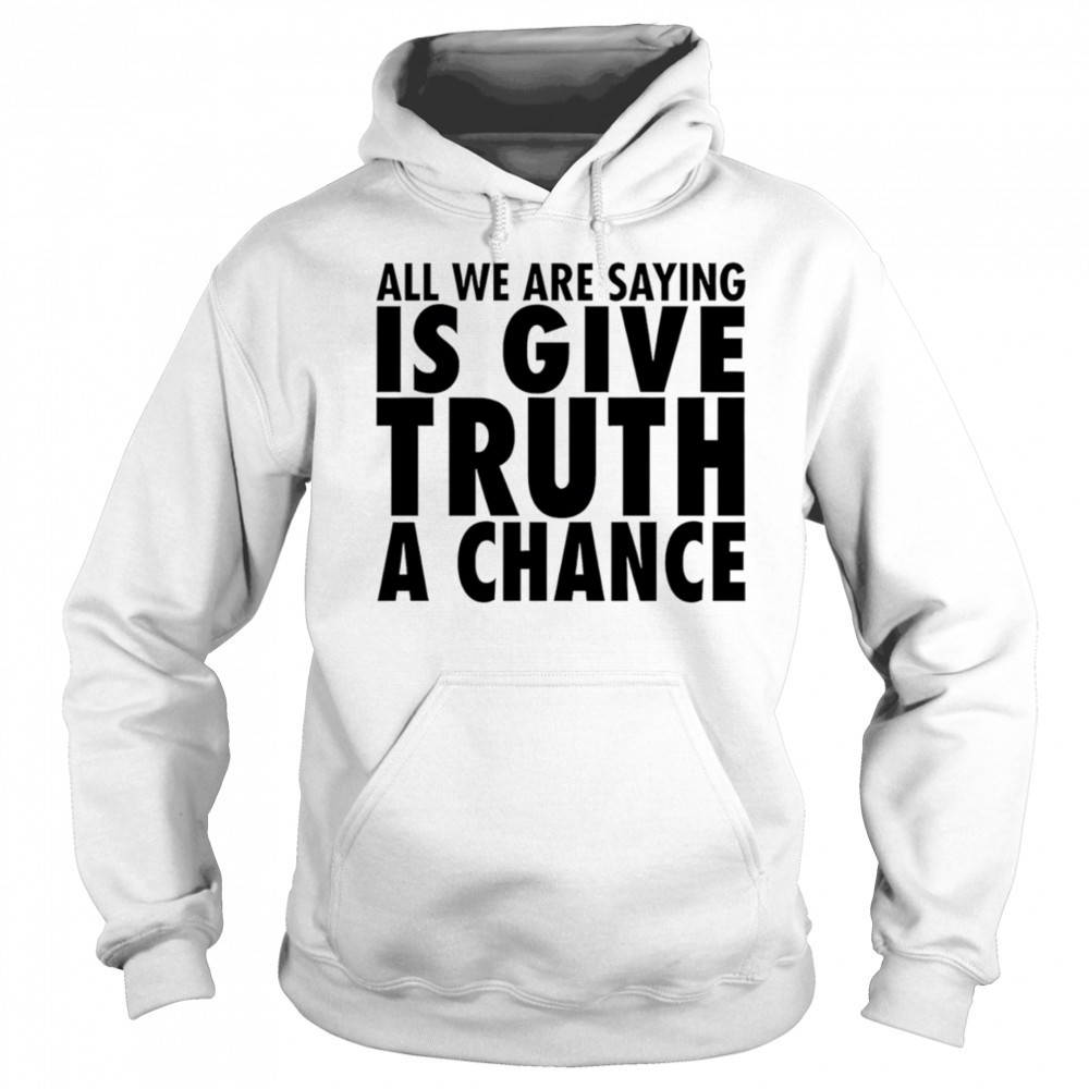 All we are saying is give truth a chance shirt Sweatshirt