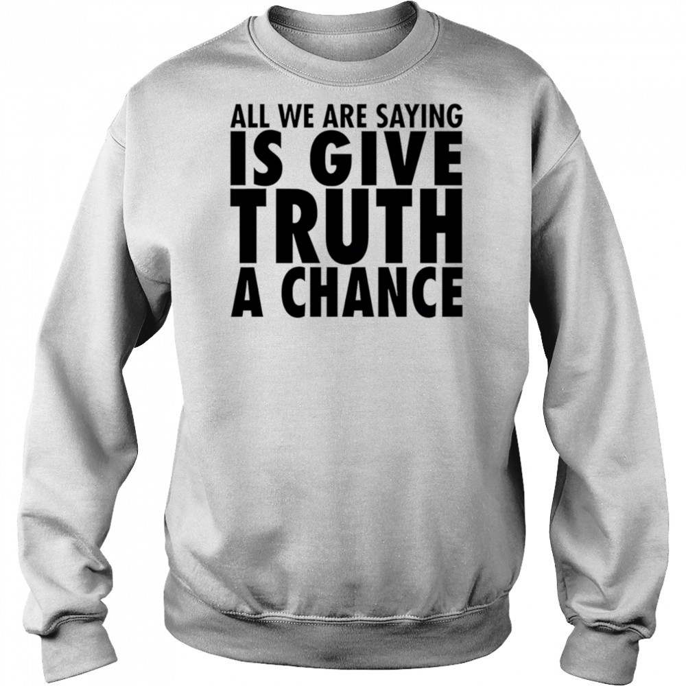 All we are saying is give truth a chance shirt Hoodie