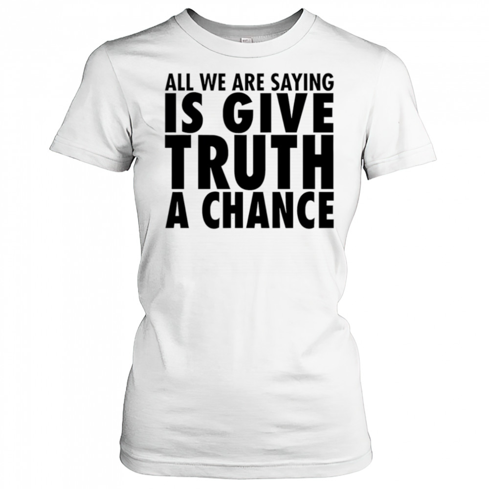 All we are saying is give truth a chance shirt Women's T-shirt