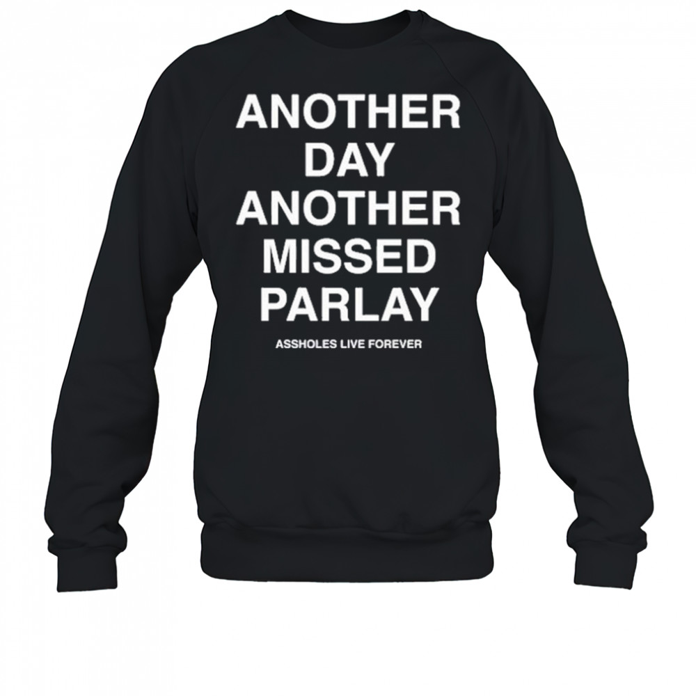Another Day Another Missed Parlay Assholes Live Forever T-Shirt Sweatshirt