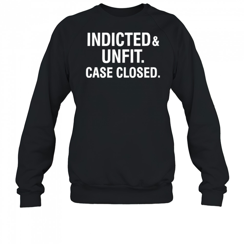 Anti Trump indicted unfit case closed shirt Sweatshirt