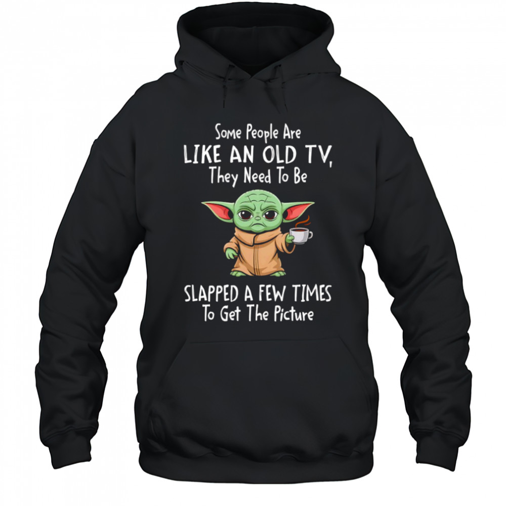 Baby Yoda some people are like an old TV they need to be slapped a few times shirt Hoodie