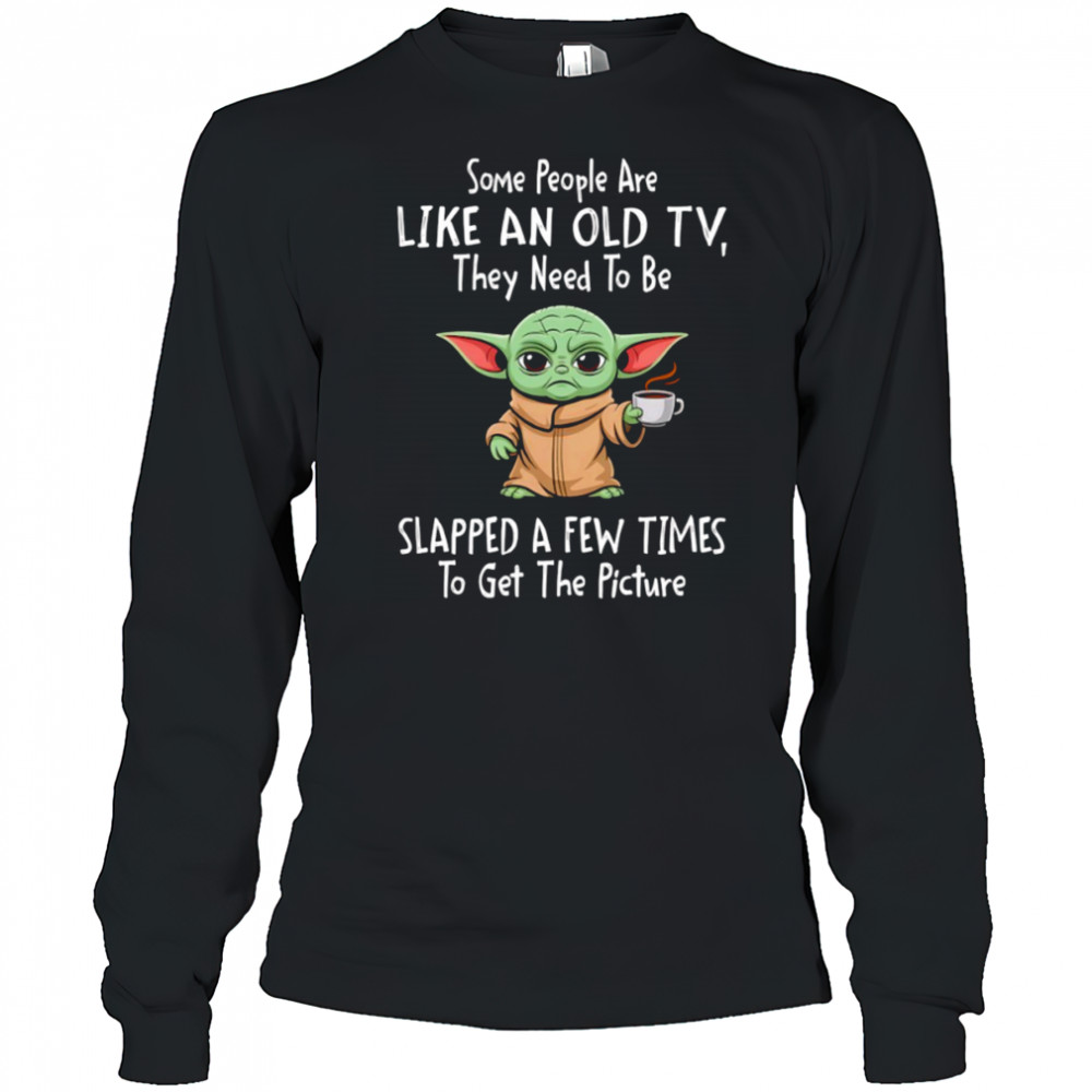 Baby Yoda some people are like an old TV they need to be slapped a few times shirt Long Sleeved