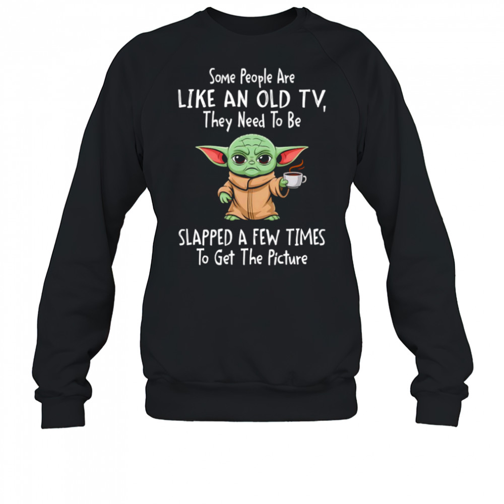 Baby Yoda some people are like an old TV they need to be slapped a few times shirt Sweatshirt