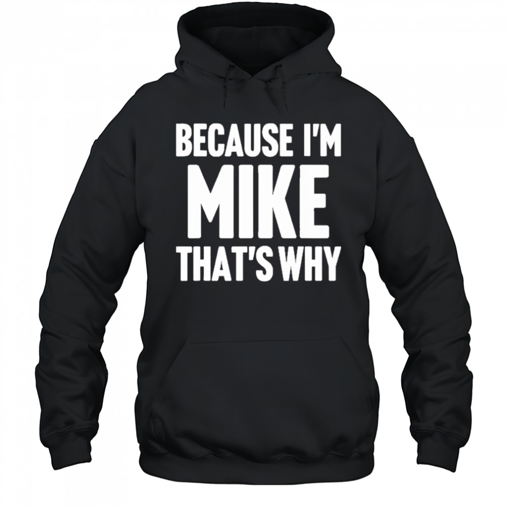 Because I’m Mike That’s Why Am Personalized Name Shirt Hoodie