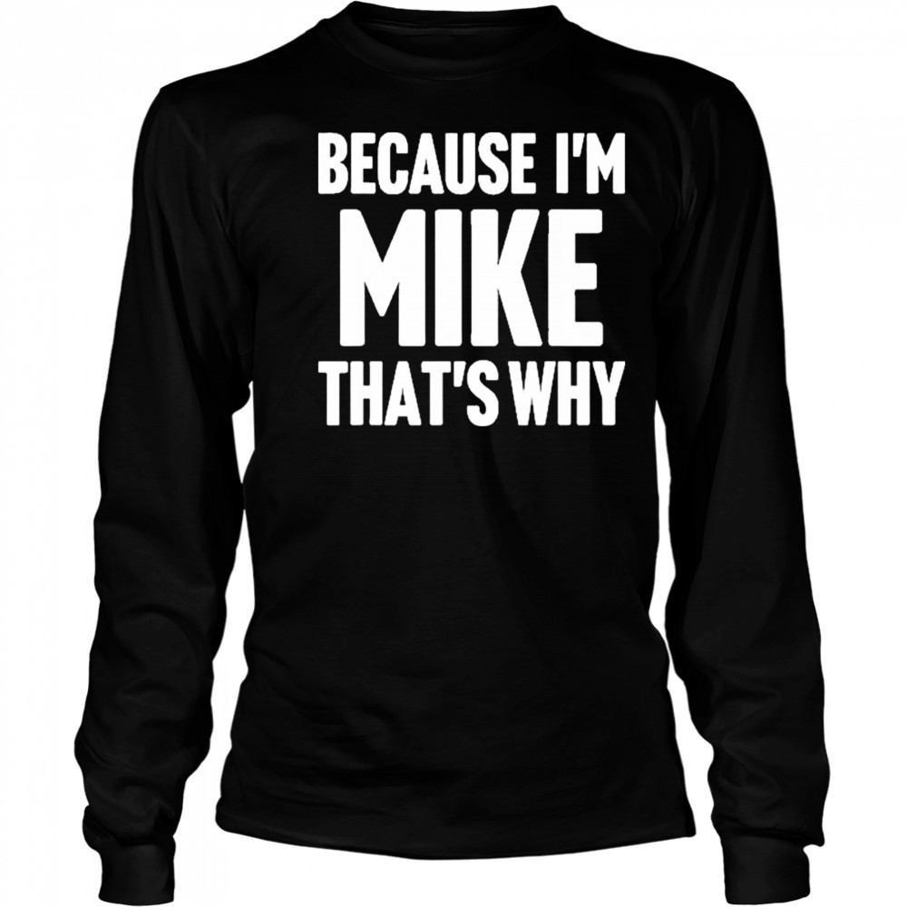 Because I’m Mike That’s Why Am Personalized Name Shirt Long Sleeved