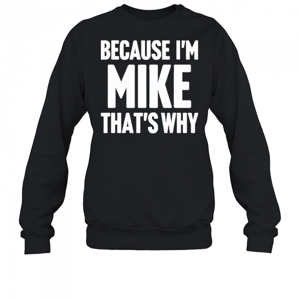 Because I’m Mike That’s Why Am Personalized Name Shirt Sweatshirt