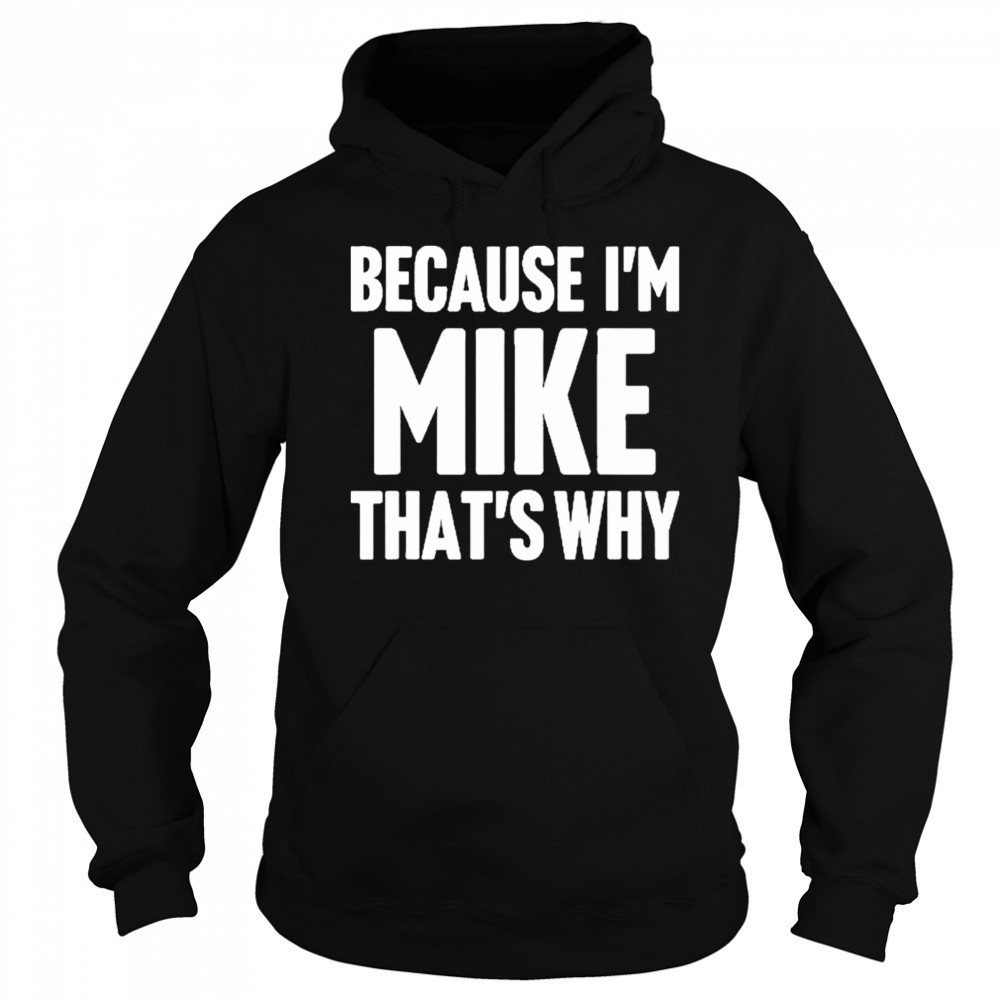 Because I’m Mike That’s Why Am Personalized Name Shirt Sweatshirt