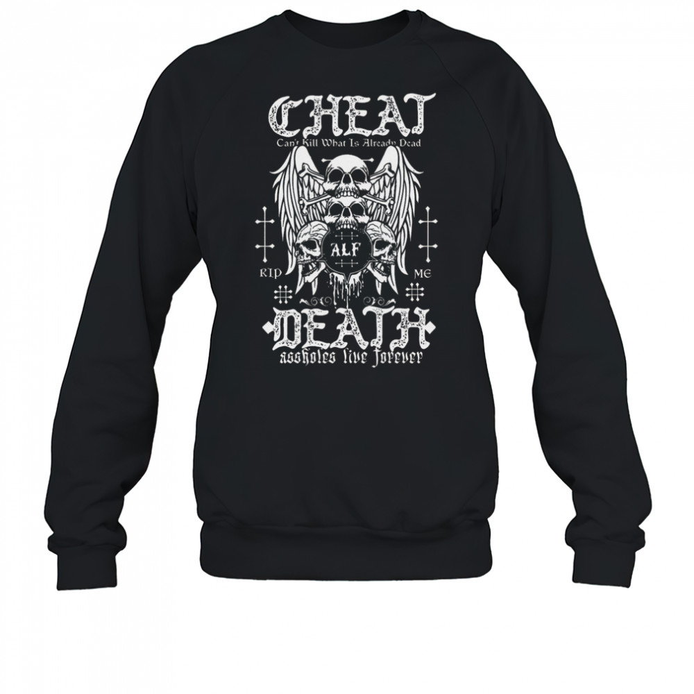 Cheat Death Can’t Kill What Is Already Dead Shirt Sweatshirt