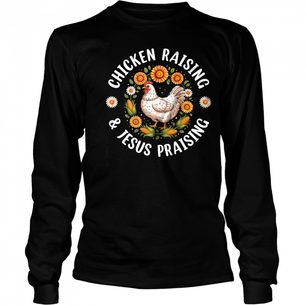 Chicken Raising & Jesus Praising Christian Farmer Lover shirt Long Sleeved