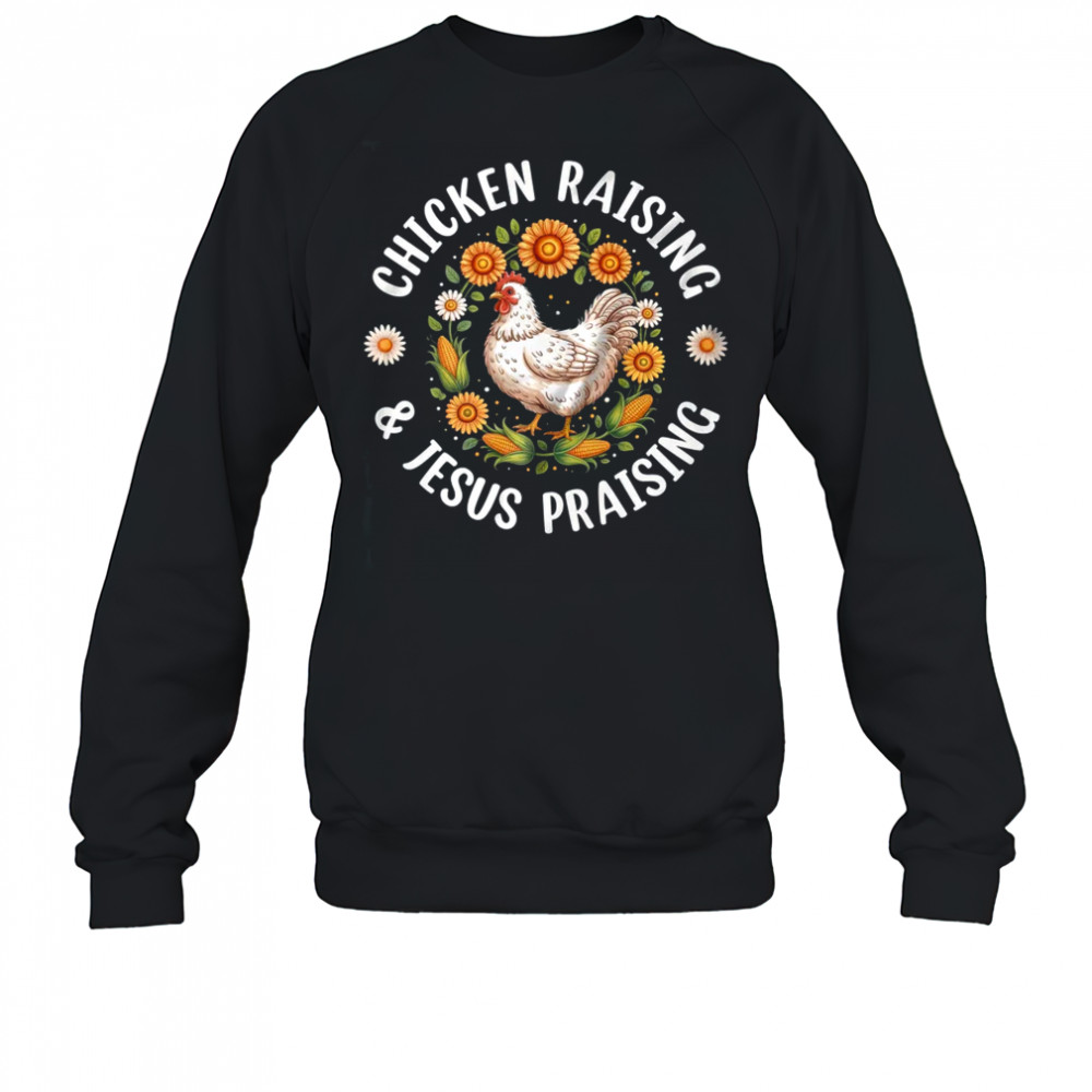 Chicken Raising & Jesus Praising Christian Farmer Lover shirt Sweatshirt