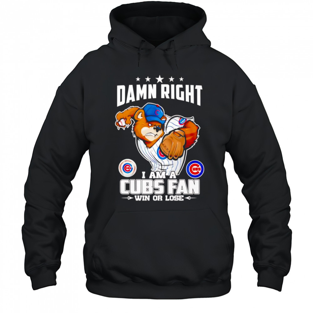 Damn right I am Cubs fan win or lose mascot shirt Hoodie