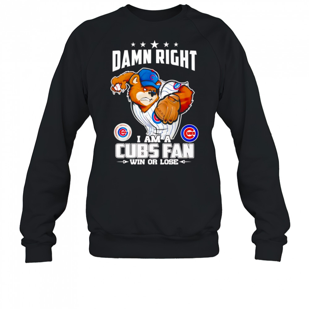 Damn right I am Cubs fan win or lose mascot shirt Sweatshirt