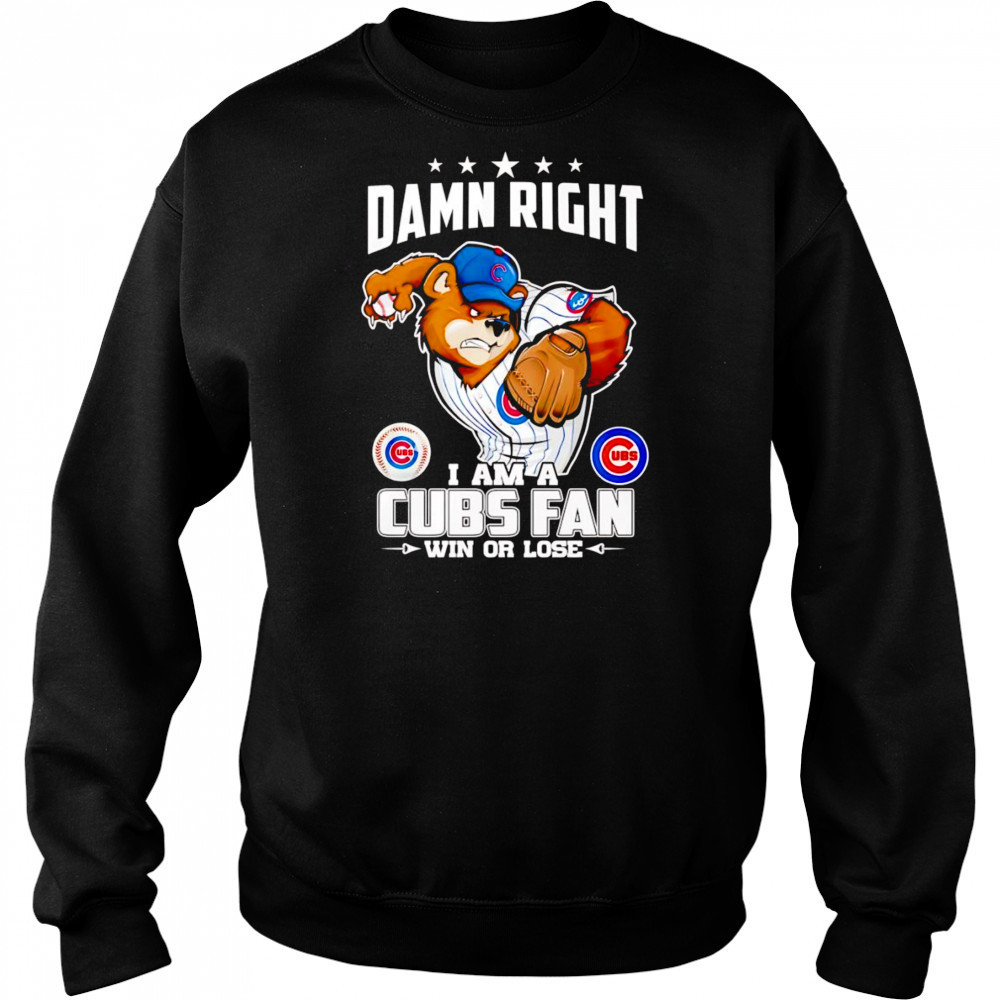 Damn right I am Cubs fan win or lose mascot shirt Hoodie