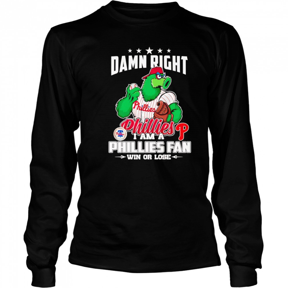 Damn right I am Phillies fan win or lose mascot shirt Long Sleeved