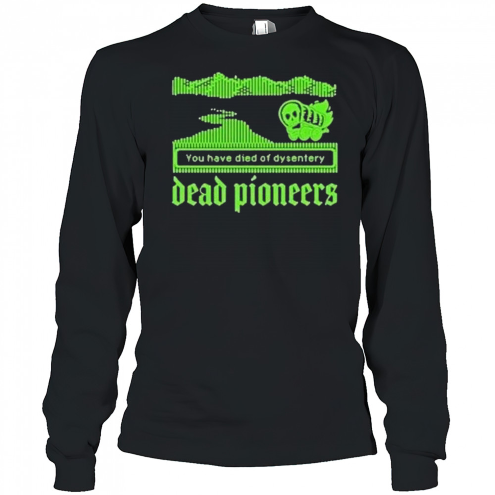 Dead Pioneers You Have Died Of Dysentery Oregon Trail Shirt Long Sleeved