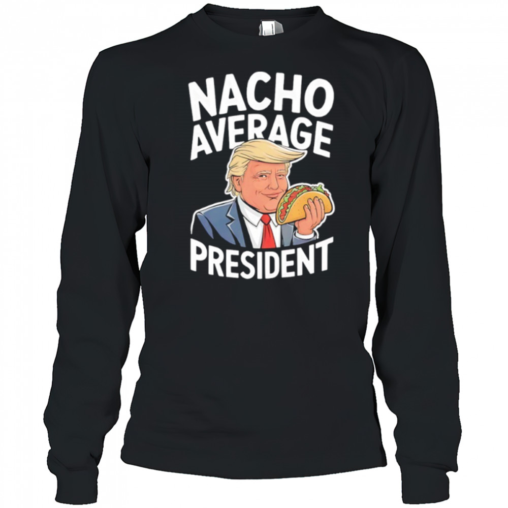 Donald Trump eat Taco nacho average president shirt Long Sleeved
